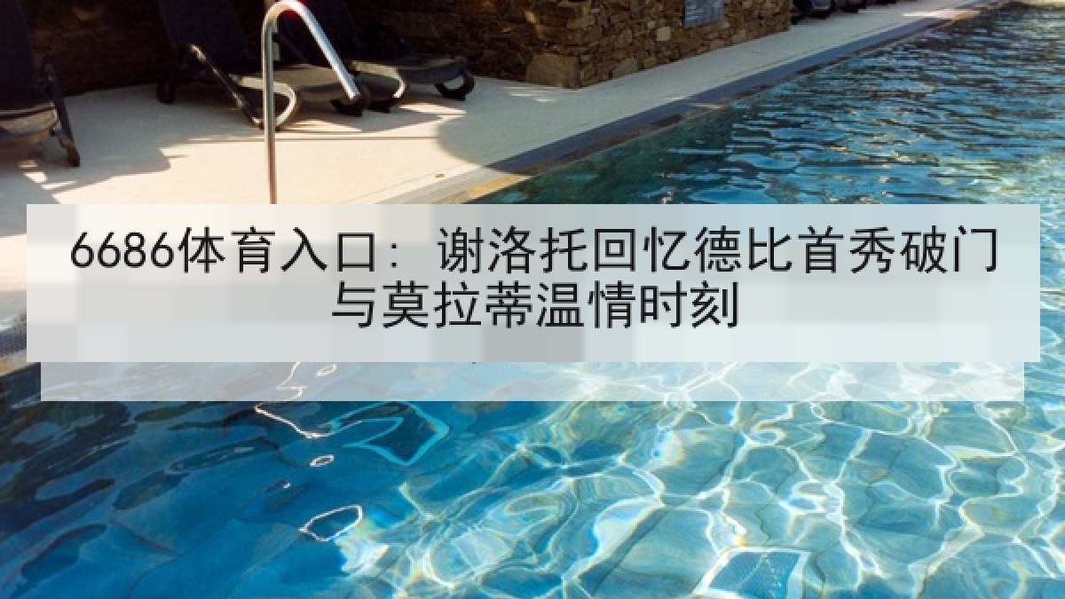 6686体育入口: 谢洛托回忆德比首秀破门与莫拉蒂温情时刻 6686体育入口: 谢洛托回忆德比首秀破门与莫拉蒂温情时刻