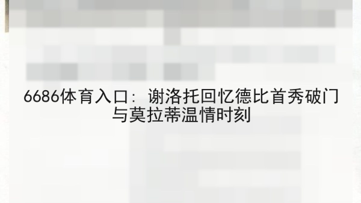 6686体育入口: 谢洛托回忆德比首秀破门与莫拉蒂温情时刻