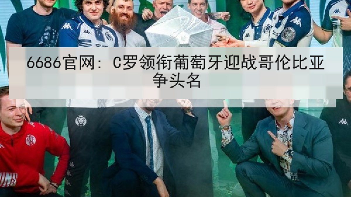 6686官网: C罗领衔葡萄牙迎战哥伦比亚争头名 6686官网: C罗领衔葡萄牙迎战哥伦比亚争头名