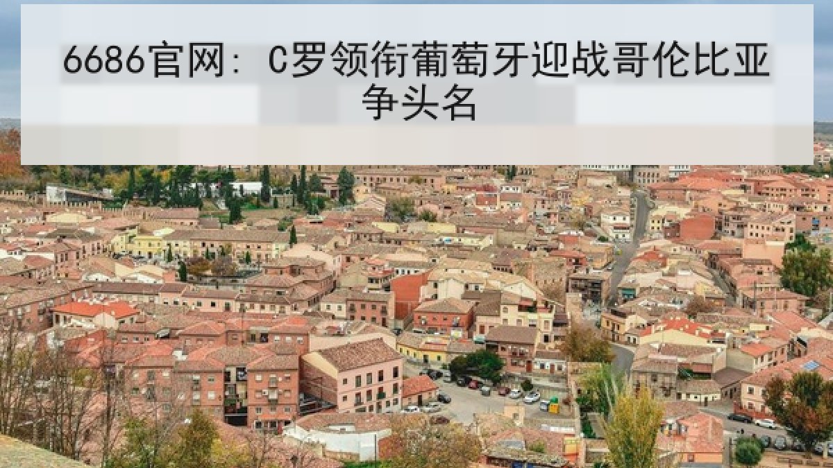 6686官网: C罗领衔葡萄牙迎战哥伦比亚争头名