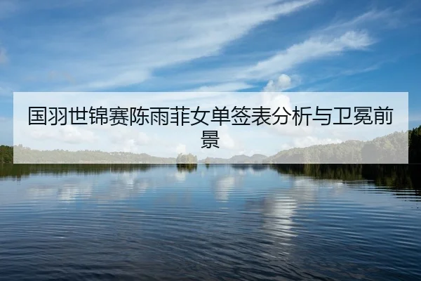 国羽世锦赛陈雨菲女单签表分析与卫冕前景