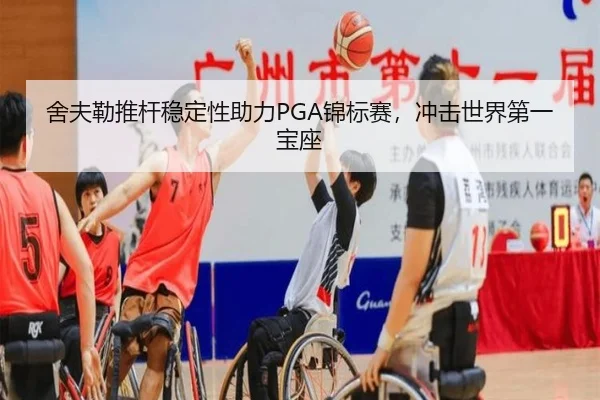 舍夫勒推杆稳定性助力PGA锦标赛，冲击世界第一宝座