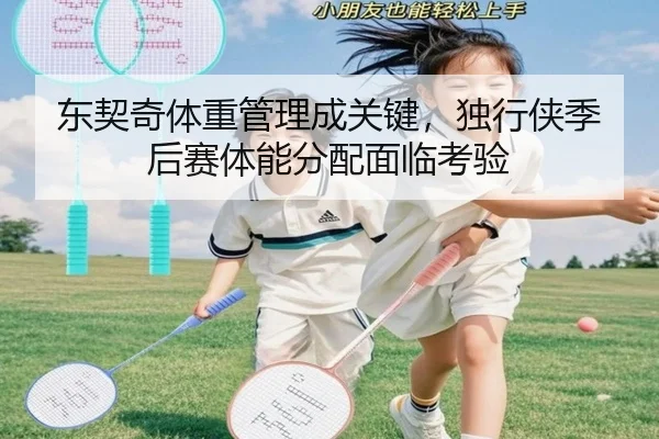东契奇体重管理成关键，独行侠季后赛体能分配面临考验