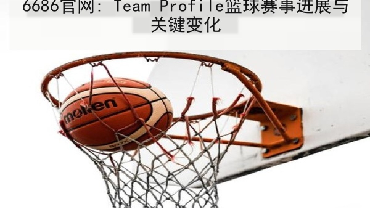 6686官网: Team Profile篮球赛事进展与关键变化 6686官网: Team Profile篮球赛事进展与关键变化