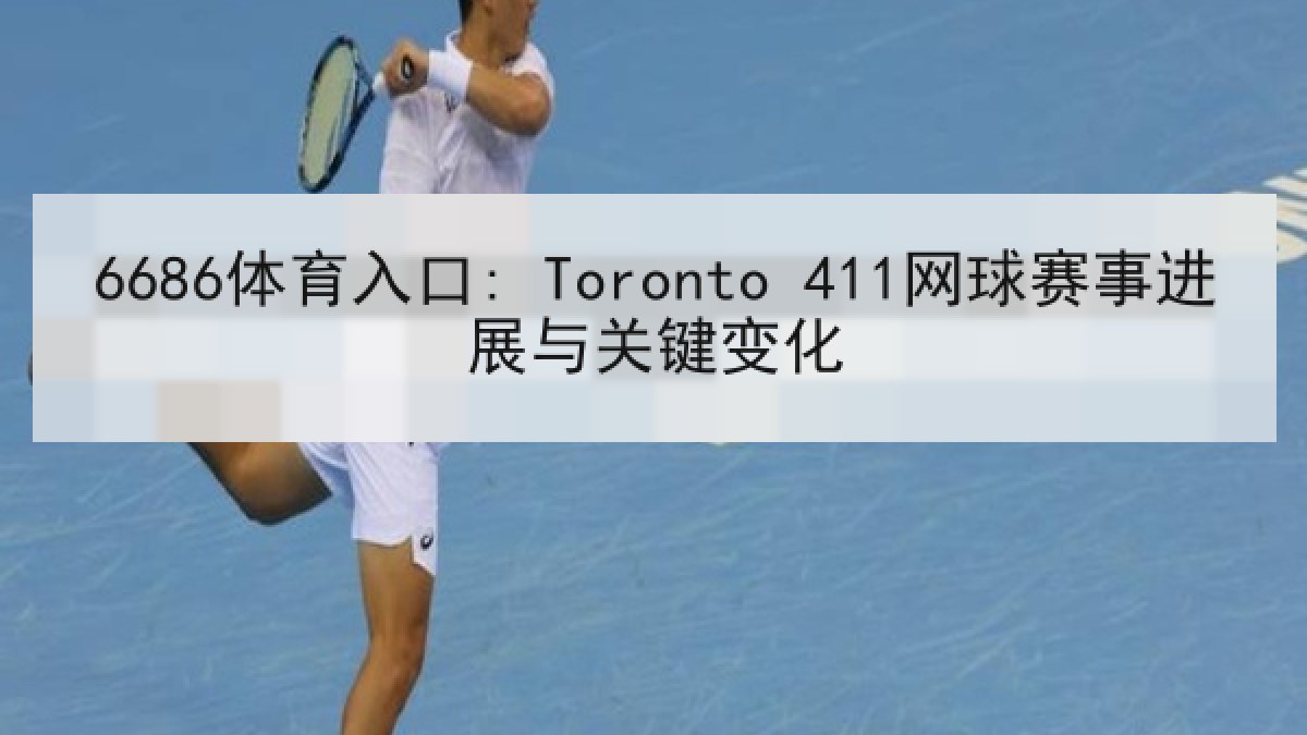6686体育入口: Toronto 411网球赛事进展与关键变化 6686体育入口: Toronto 411网球赛事进展与关键变化