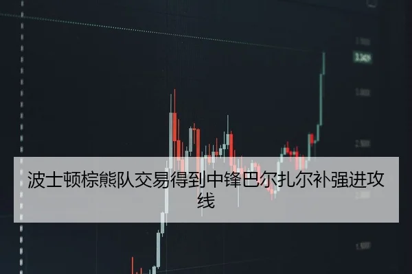 波士顿棕熊队交易得到中锋巴尔扎尔补强进攻线