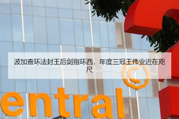 波加查环法封王后剑指环西，年度三冠王伟业近在咫尺