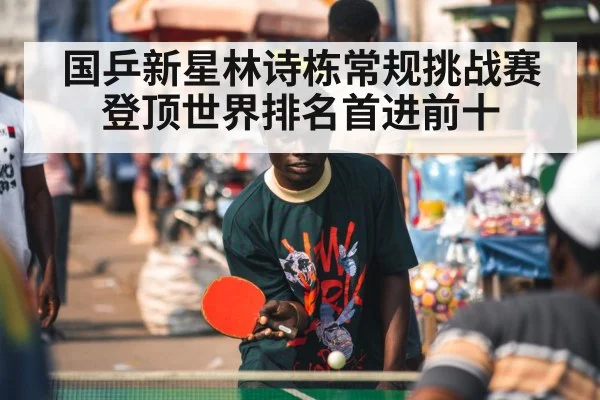 国乒新星林诗栋常规挑战赛登顶世界排名首进前十