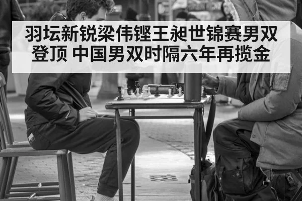 羽坛新锐梁伟铿王昶世锦赛男双登顶 中国男双时隔六年再揽金