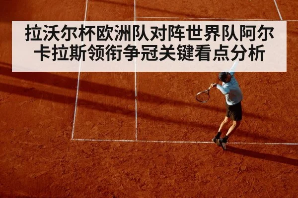 拉沃尔杯欧洲队对阵世界队阿尔卡拉斯领衔争冠关键看点分析