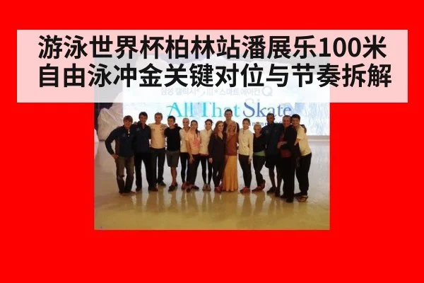 游泳世界杯柏林站潘展乐100米自由泳冲金关键对位与节奏拆解