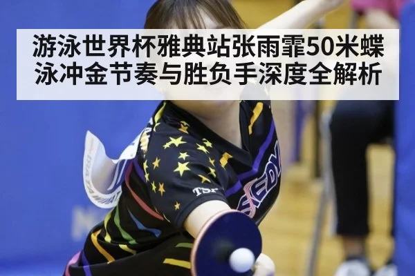 游泳世界杯雅典站张雨霏50米蝶泳冲金节奏与胜负手深度全解析
